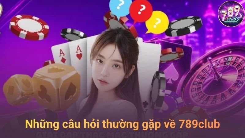 Giải đáp các câu hỏi thường gặp về 789club