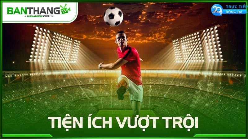 Các tính năng nổi bật của Banthang.TV