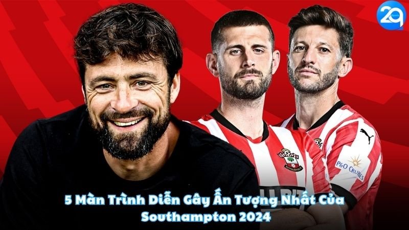 5-man-trinh-dien-gay-an-tuong-nhat-cua-southampton-2024
