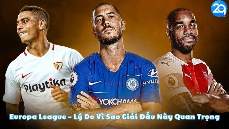 europa-league-ly-do-vi-sao-giai-dau-nay-quan-trong